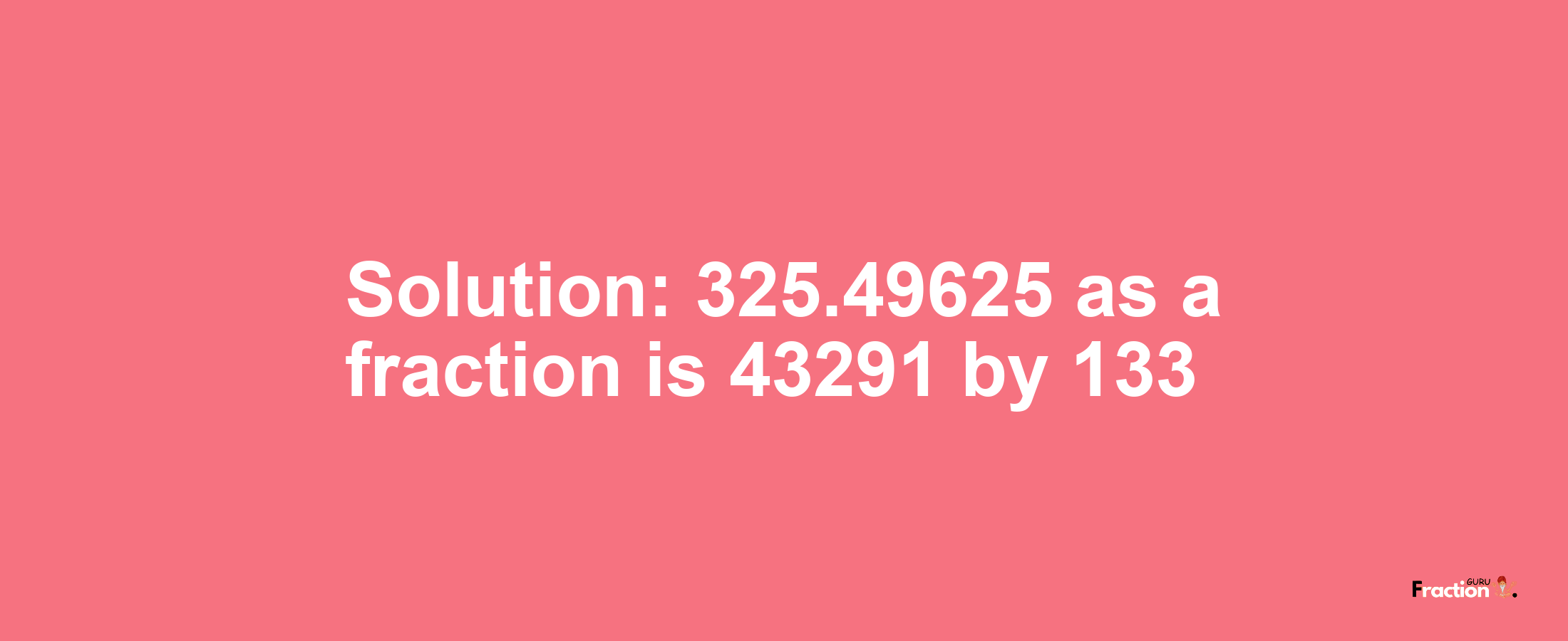 Solution:325.49625 as a fraction is 43291/133